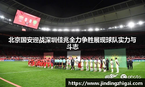 北京国安迎战深圳佳兆全力争胜展现球队实力与斗志