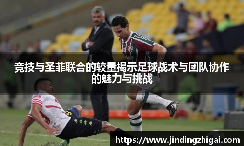 竞技与圣菲联合的较量揭示足球战术与团队协作的魅力与挑战